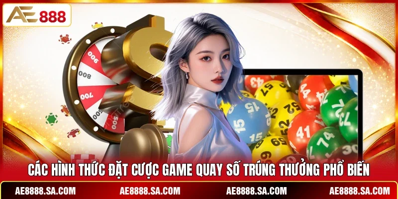 Các hình thức đặt cược game quay số trúng thưởng phổ biến
