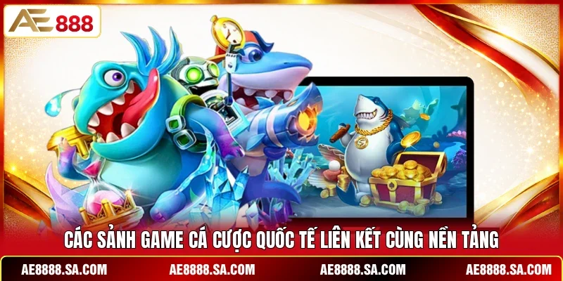 Các sảnh game cá cược quốc tế liên kết cùng nền tảng