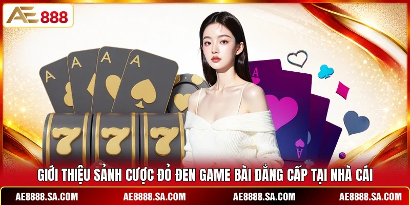 Giới thiệu sảnh cược đỏ đen game bài đẳng cấp tại nhà cái