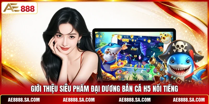Giới thiệu siêu phẩm đại dương bắn cá H5 nổi tiếng