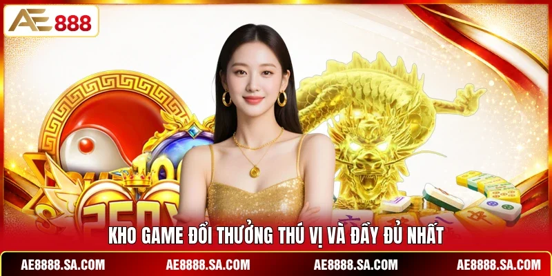 Kho game đổi thưởng thú vị và đầy đủ nhất