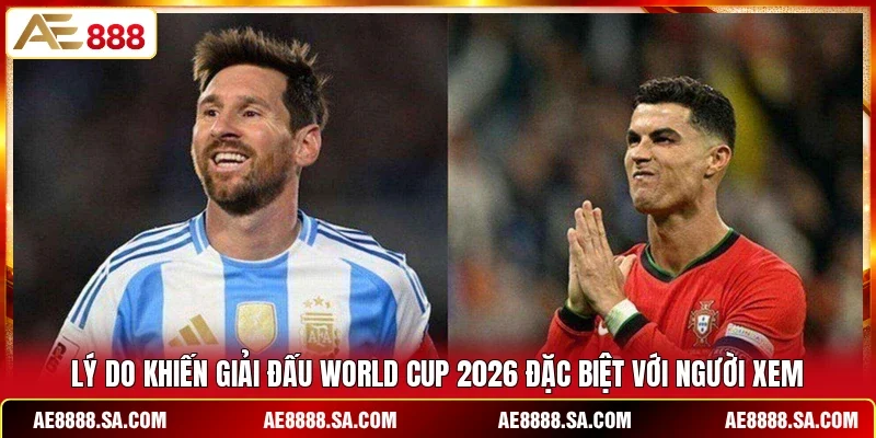 Lý do khiến giải đấu World Cup 2026 đặc biệt với người xem