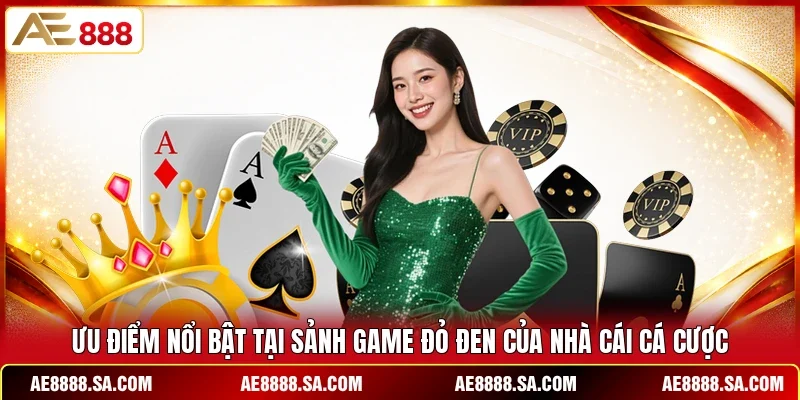 Ưu điểm nổi bật tại sảnh game đỏ đen của nhà cái cá cược