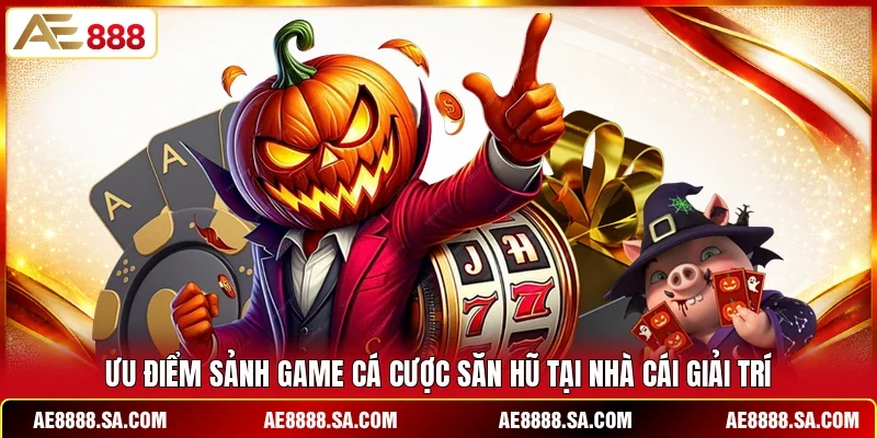 Ưu điểm sảnh game cá cược săn hũ tại nhà cái giải trí