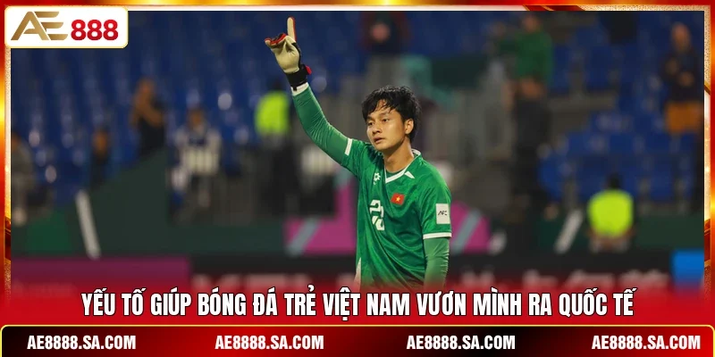 Yếu tố giúp bóng đá trẻ Việt Nam vươn mình ra quốc tế